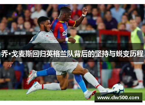 乔·戈麦斯回归英格兰队背后的坚持与蜕变历程