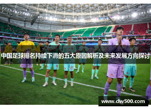 中国足球排名持续下滑的五大原因解析及未来发展方向探讨