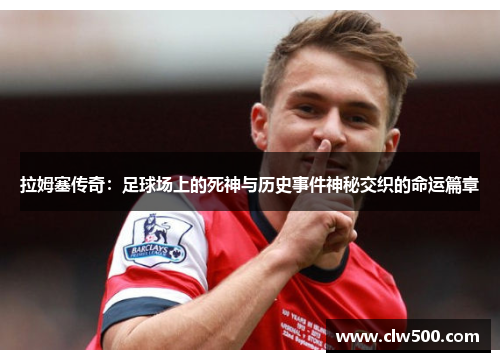 拉姆塞传奇：足球场上的死神与历史事件神秘交织的命运篇章