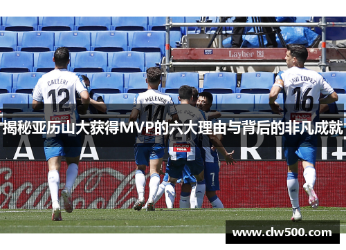 揭秘亚历山大获得MVP的六大理由与背后的非凡成就