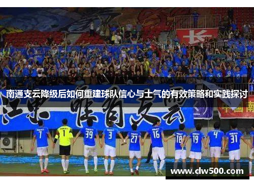 南通支云降级后如何重建球队信心与士气的有效策略和实践探讨