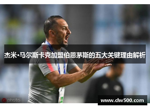 杰米·马尔斯卡克加盟伯恩茅斯的五大关键理由解析