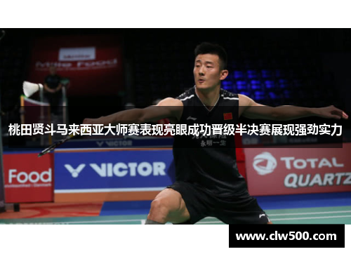 桃田贤斗马来西亚大师赛表现亮眼成功晋级半决赛展现强劲实力