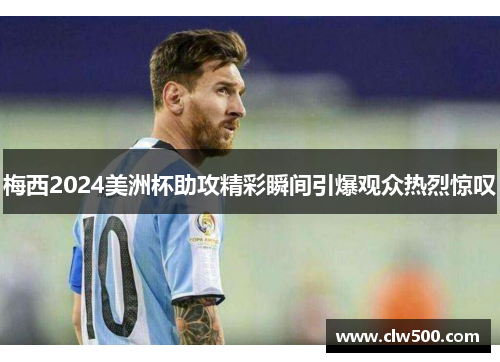 梅西2024美洲杯助攻精彩瞬间引爆观众热烈惊叹