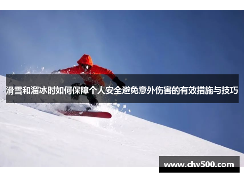 滑雪和溜冰时如何保障个人安全避免意外伤害的有效措施与技巧
