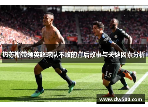 热苏斯带领英超球队不败的背后故事与关键因素分析
