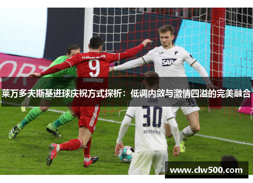 莱万多夫斯基进球庆祝方式探析：低调内敛与激情四溢的完美融合