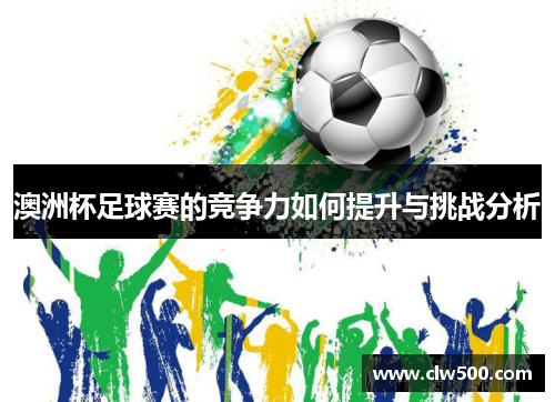 澳洲杯足球赛的竞争力如何提升与挑战分析