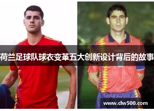 荷兰足球队球衣变革五大创新设计背后的故事